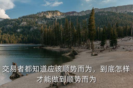 交易者都知道應(yīng)該順勢(shì)而為，到底怎樣才能做到順勢(shì)而為