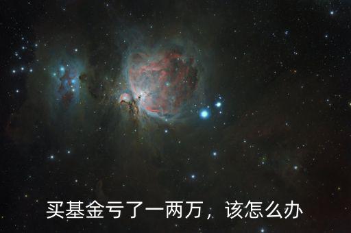 買基金虧了一兩萬，該怎么辦