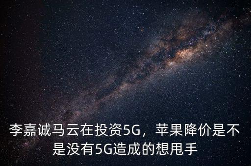 李嘉誠(chéng)馬云在投資5G，蘋果降價(jià)是不是沒(méi)有5G造成的想甩手