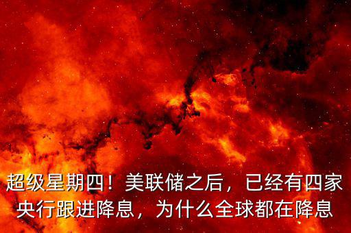 超級星期四！美聯(lián)儲之后，已經(jīng)有四家央行跟進(jìn)降息，為什么全球都在降息