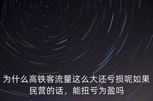 為什么高鐵客流量這么大還虧損呢如果民營的話，能扭虧為盈嗎