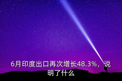 6月印度出口再次增長48.3%，說明了什么