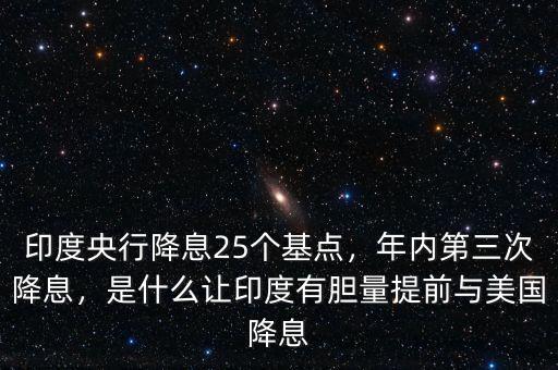 印度央行降息25個基點，年內(nèi)第三次降息，是什么讓印度有膽量提前與美國降息