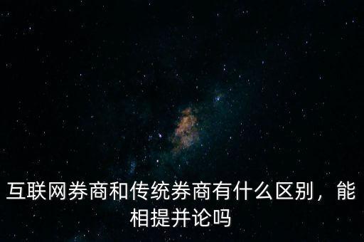 互聯(lián)網(wǎng)券商和傳統(tǒng)券商有什么區(qū)別，能相提并論嗎