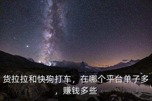 貨拉拉和快狗打車，在哪個(gè)平臺(tái)單子多，賺錢多些