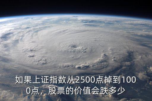 如果上證指數(shù)從2500點掉到1000點，股票的價值會跌多少
