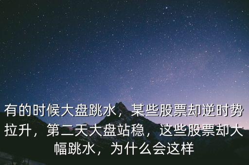有的時候大盤跳水，某些股票卻逆時勢拉升，第二天大盤站穩(wěn)，這些股票卻大幅跳水，為什么會這樣