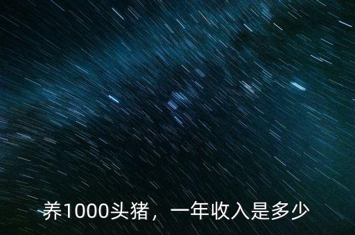 養(yǎng)1000頭豬，一年收入是多少