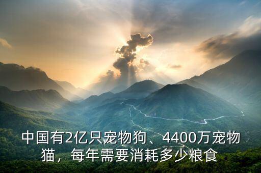 中國有2億只寵物狗、4400萬寵物貓，每年需要消耗多少糧食