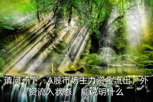 請問一下，A股市場主力資金流出，外資流入狀態(tài)，能說明什么