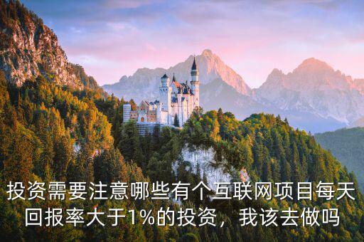 投資需要注意哪些有個互聯(lián)網(wǎng)項目每天回報率大于1%的投資，我該去做嗎