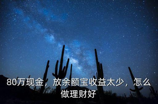 80萬現(xiàn)金，放余額寶收益太少，怎么做理財(cái)好