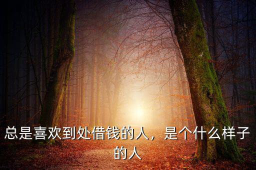 總是喜歡到處借錢的人，是個什么樣子的人
