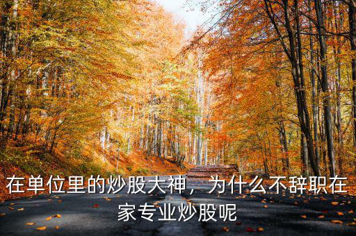 在單位里的炒股大神，為什么不辭職在家專業(yè)炒股呢
