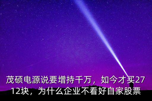 茂碩電源說(shuō)要增持千萬(wàn)，如今才買2712塊，為什么企業(yè)不看好自家股票
