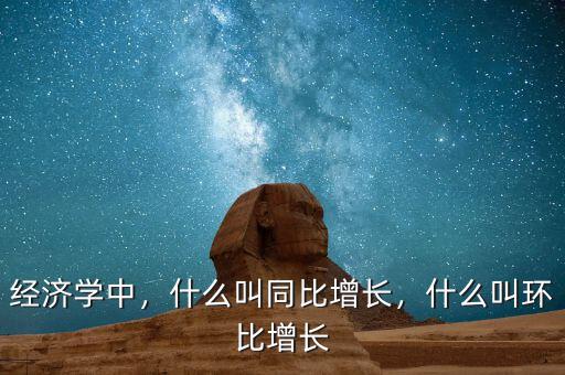 經(jīng)濟學中，什么叫同比增長，什么叫環(huán)比增長