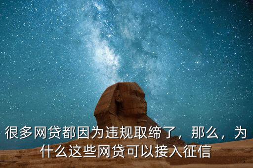 很多網(wǎng)貸都因?yàn)檫`規(guī)取締了，那么，為什么這些網(wǎng)貸可以接入征信