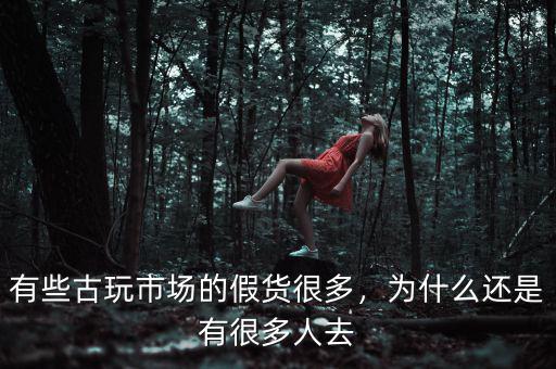有些古玩市場(chǎng)的假貨很多，為什么還是有很多人去