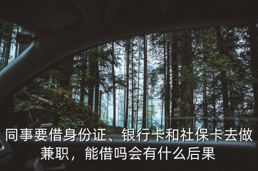 同事要借身份證、銀行卡和社保卡去做兼職，能借嗎會(huì)有什么后果