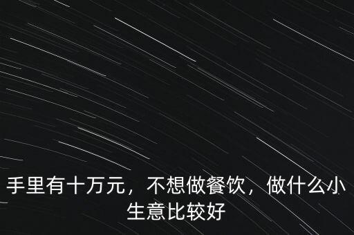 手里有十萬元，不想做餐飲，做什么小生意比較好