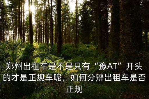 鄭州出租車是不是只有“豫AT”開(kāi)頭的才是正規(guī)車呢，如何分辨出租車是否正規(guī)