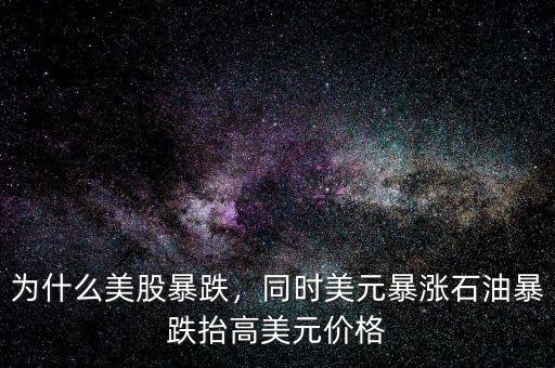 為什么美股暴跌，同時(shí)美元暴漲石油暴跌抬高美元價(jià)格