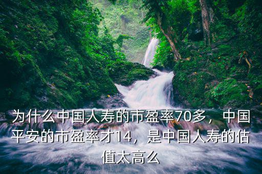 為什么中國人壽的市盈率70多，中國平安的市盈率才14，是中國人壽的估值太高么