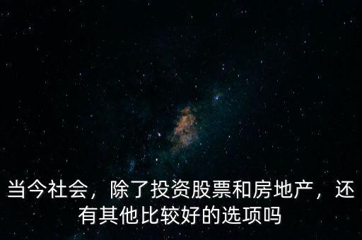 當(dāng)今社會(huì)，除了投資股票和房地產(chǎn)，還有其他比較好的選項(xiàng)嗎