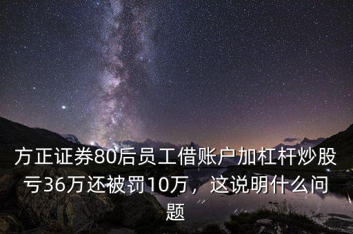 方正證券80后員工借賬戶加杠桿炒股虧36萬還被罰10萬，這說明什么問題