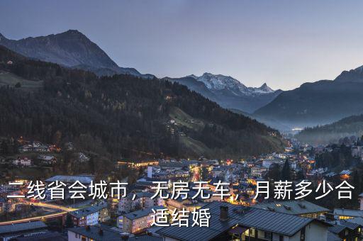 二線省會城市，無房無車，月薪多少合適結(jié)婚