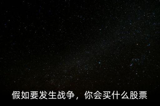 假如要發(fā)生戰(zhàn)爭，你會買什么股票