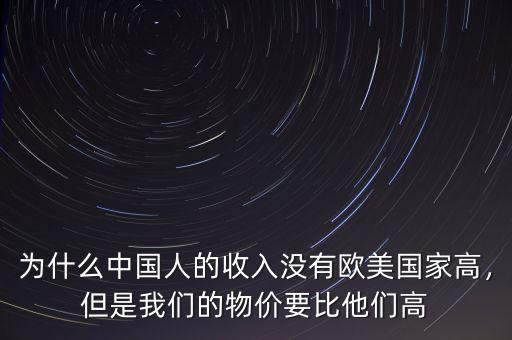 為什么中國人的收入沒有歐美國家高，但是我們的物價(jià)要比他們高