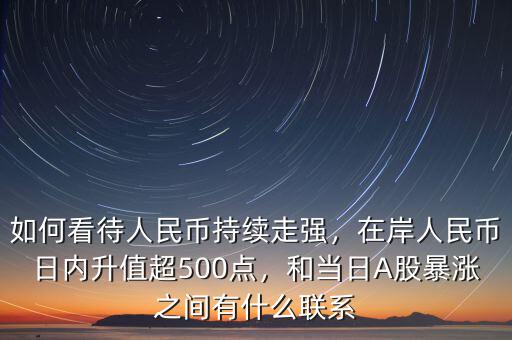 如何看待人民幣持續(xù)走強，在岸人民幣日內(nèi)升值超500點，和當日A股暴漲之間有什么聯(lián)系