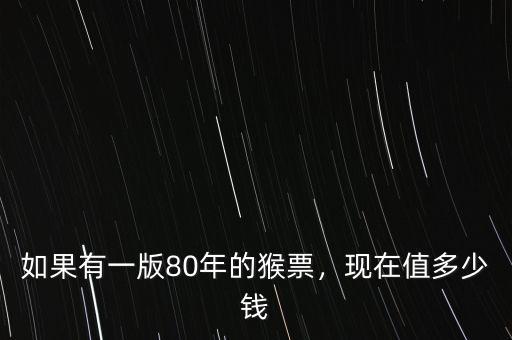 如果有一版80年的猴票，現(xiàn)在值多少錢