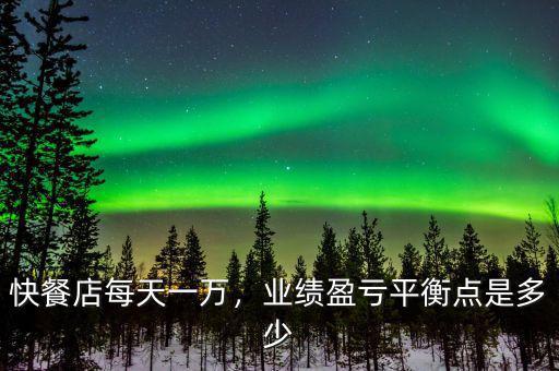 快餐店每天一萬，業(yè)績盈虧平衡點是多少