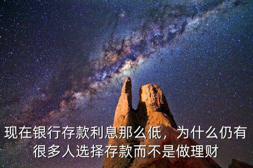 現(xiàn)在銀行存款利息那么低，為什么仍有很多人選擇存款而不是做理財(cái)