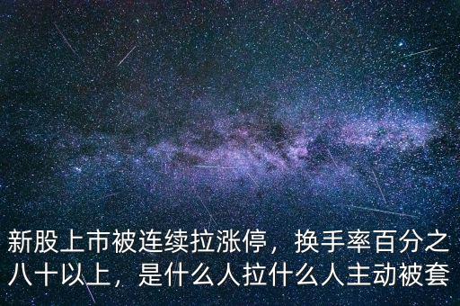 新股上市被連續(xù)拉漲停，換手率百分之八十以上，是什么人拉什么人主動(dòng)被套