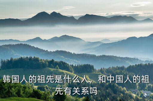 韓國(guó)人的祖先是什么人，和中國(guó)人的祖先有關(guān)系嗎
