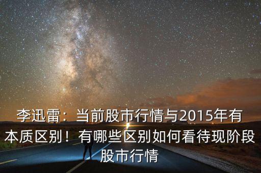李迅雷：當(dāng)前股市行情與2015年有本質(zhì)區(qū)別！有哪些區(qū)別如何看待現(xiàn)階段股市行情