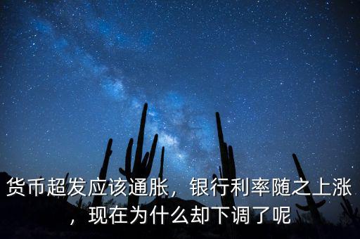 貨幣超發(fā)應該通脹，銀行利率隨之上漲，現(xiàn)在為什么卻下調了呢