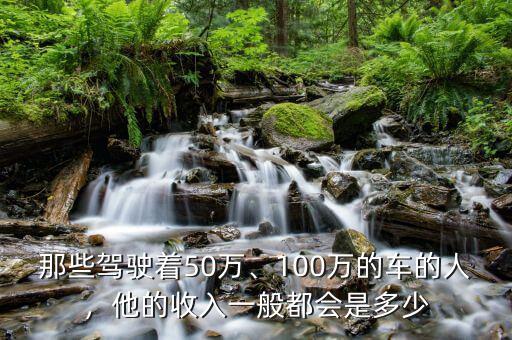 那些駕駛著50萬、100萬的車的人，他的收入一般都會是多少