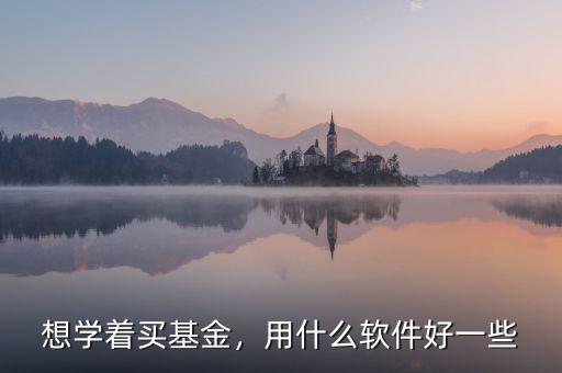 想學(xué)著買(mǎi)基金，用什么軟件好一些
