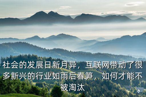 社會(huì)的發(fā)展日新月異，互聯(lián)網(wǎng)帶動(dòng)了很多新興的行業(yè)如雨后春筍，如何才能不被淘汰