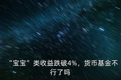 “寶寶”類(lèi)收益跌破4%，貨幣基金不行了嗎