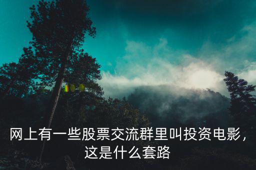 網(wǎng)上有一些股票交流群里叫投資電影，這是什么套路