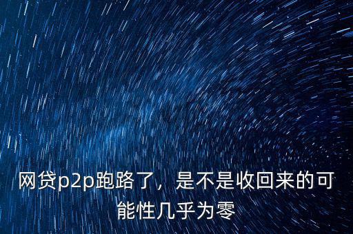 網(wǎng)貸p2p跑路了，是不是收回來的可能性幾乎為零