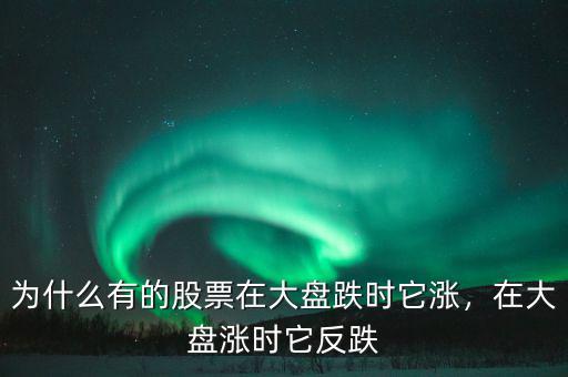 為什么有的股票在大盤跌時它漲，在大盤漲時它反跌