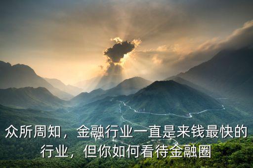 眾所周知，金融行業(yè)一直是來(lái)錢最快的行業(yè)，但你如何看待金融圈