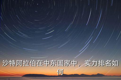 沙特阿拉伯在中東國(guó)家中，實(shí)力排名如何