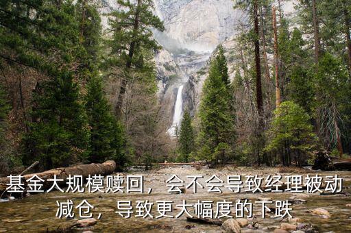 基金大規(guī)模贖回，會(huì)不會(huì)導(dǎo)致經(jīng)理被動(dòng)減倉(cāng)，導(dǎo)致更大幅度的下跌